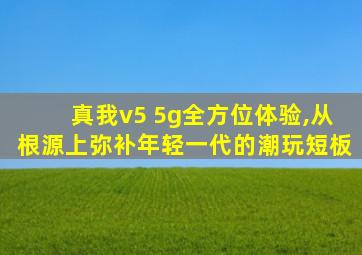 真我v5 5g全方位体验,从根源上弥补年轻一代的潮玩短板